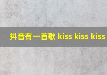 抖音有一首歌 kiss kiss kiss